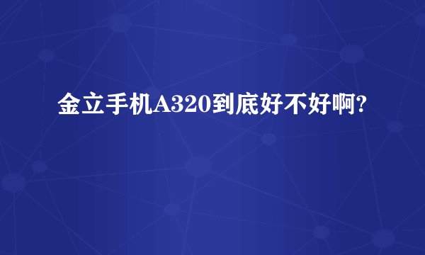 金立手机A320到底好不好啊?