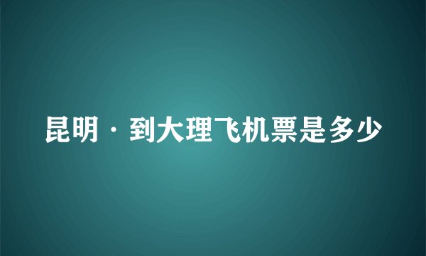 昆明·到大理飞机票是多少