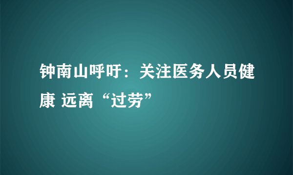 钟南山呼吁：关注医务人员健康 远离“过劳”