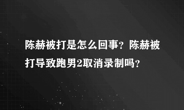 陈赫被打是怎么回事？陈赫被打导致跑男2取消录制吗？