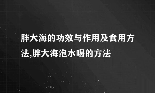 胖大海的功效与作用及食用方法,胖大海泡水喝的方法