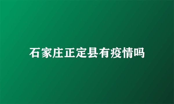 石家庄正定县有疫情吗