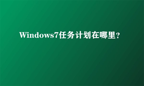 Windows7任务计划在哪里？