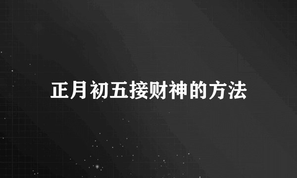 正月初五接财神的方法