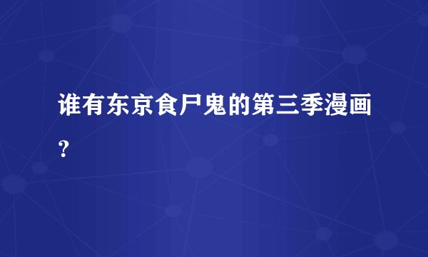 谁有东京食尸鬼的第三季漫画？