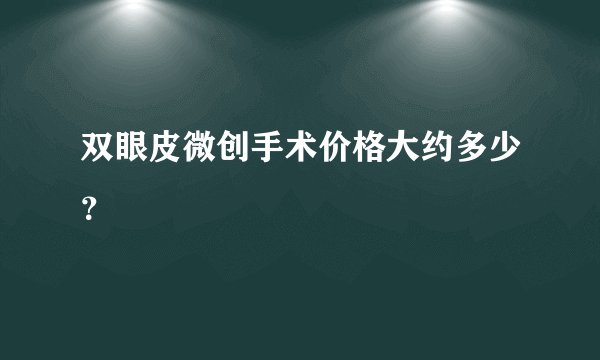 双眼皮微创手术价格大约多少？