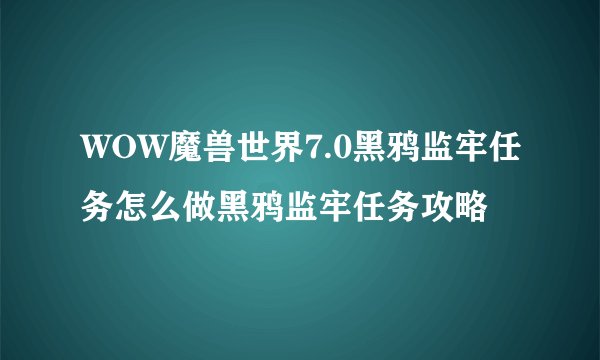 WOW魔兽世界7.0黑鸦监牢任务怎么做黑鸦监牢任务攻略
