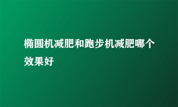 椭圆机减肥和跑步机减肥哪个效果好