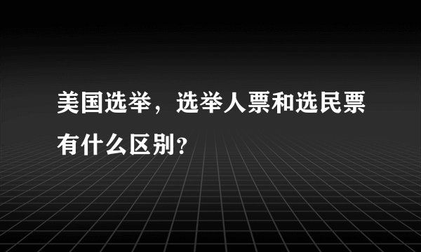 美国选举，选举人票和选民票有什么区别？