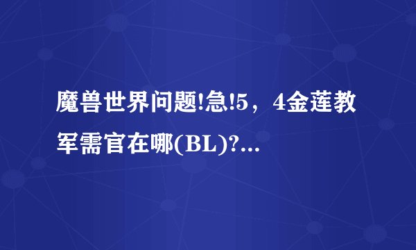 魔兽世界问题!急!5，4金莲教军需官在哪(BL)?双月殿下面的不卖东西啊。我要买鹤？