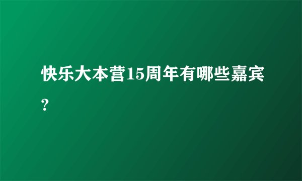 快乐大本营15周年有哪些嘉宾?
