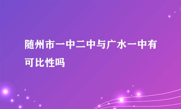 随州市一中二中与广水一中有可比性吗