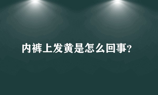 内裤上发黄是怎么回事?