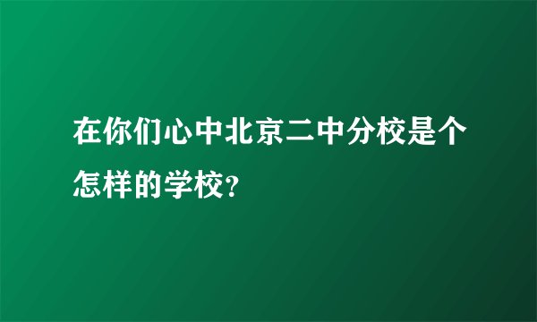 在你们心中北京二中分校是个怎样的学校?