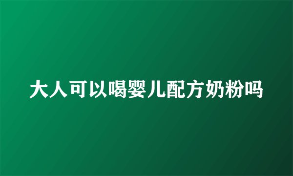 大人可以喝婴儿配方奶粉吗