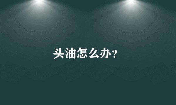 头油怎么办？