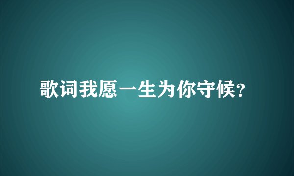 歌词我愿一生为你守候？