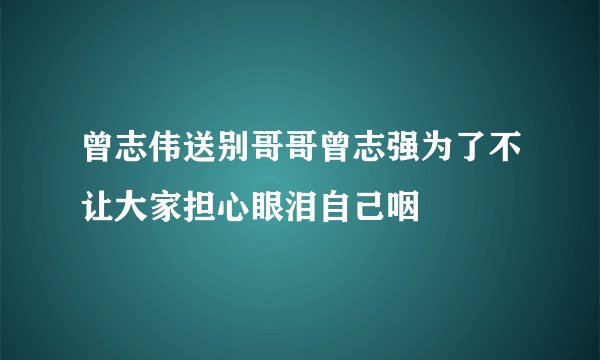 曾志伟送别哥哥曾志强为了不让大家担心眼泪自己咽