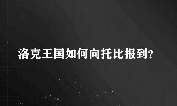 洛克王国如何向托比报到?