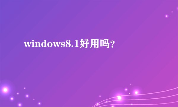windows8.1好用吗？