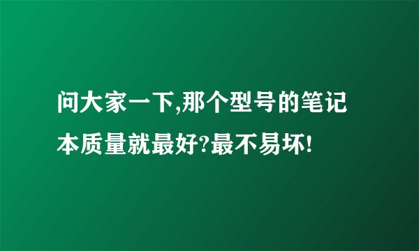 问大家一下,那个型号的笔记本质量就最好?最不易坏!