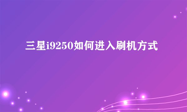 三星i9250如何进入刷机方式