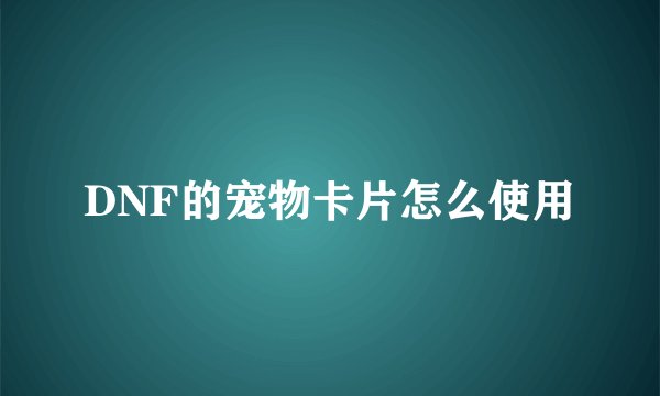 DNF的宠物卡片怎么使用