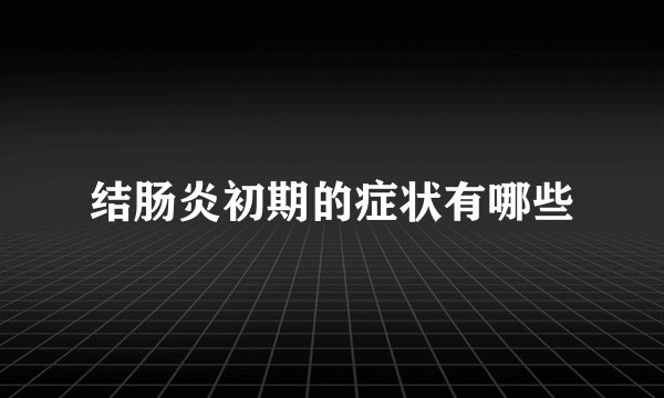 结肠炎初期的症状有哪些