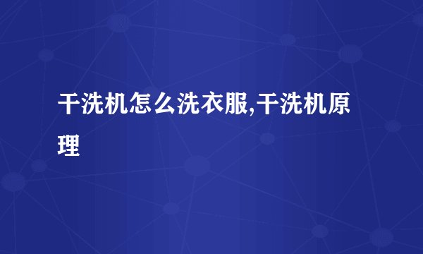 干洗机怎么洗衣服,干洗机原理
