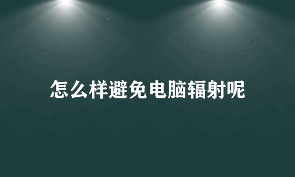 怎么样避免电脑辐射呢
