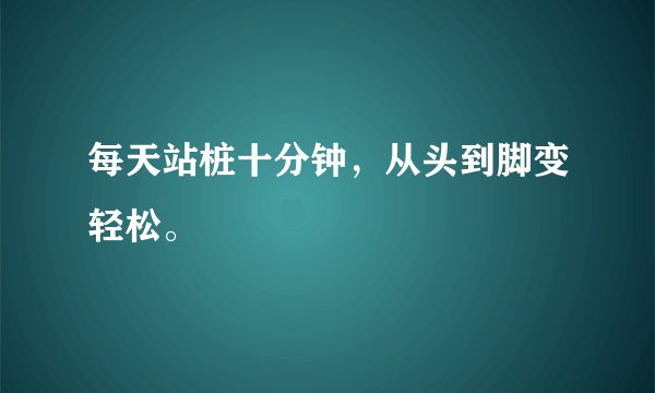 每天站桩十分钟，从头到脚变轻松。