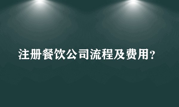 注册餐饮公司流程及费用？