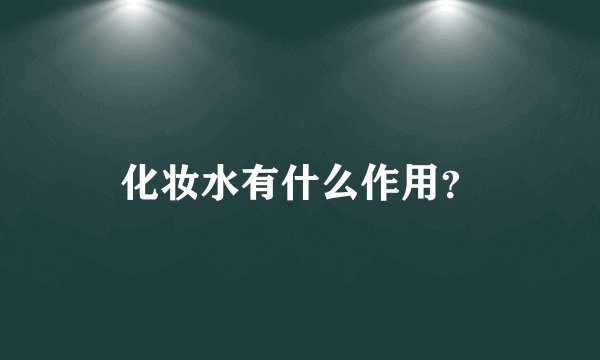 化妆水有什么作用？