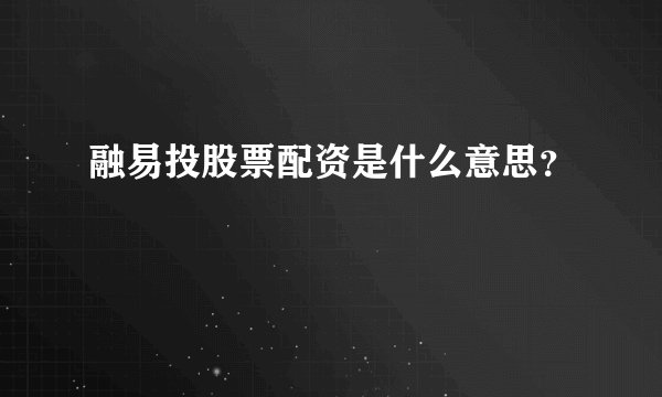 融易投股票配资是什么意思？