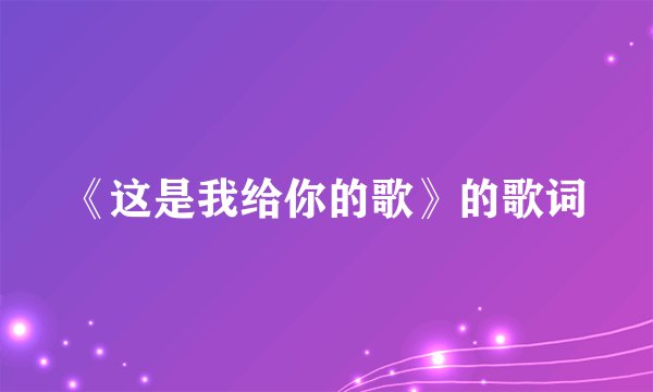 《这是我给你的歌》的歌词