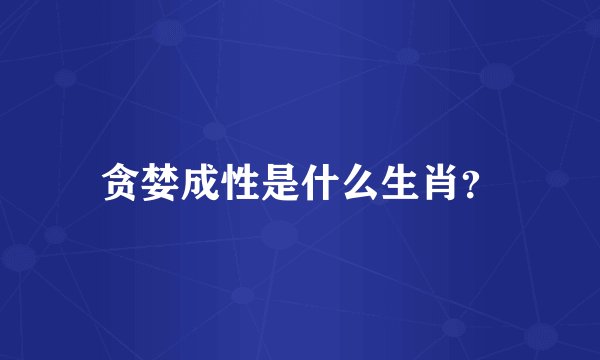 贪婪成性是什么生肖?