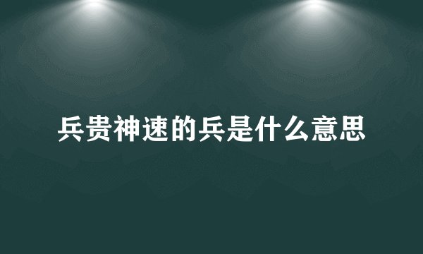 兵贵神速的兵是什么意思