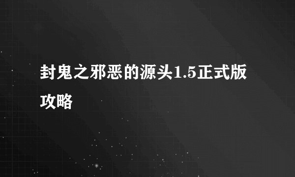 封鬼之邪恶的源头1.5正式版 攻略