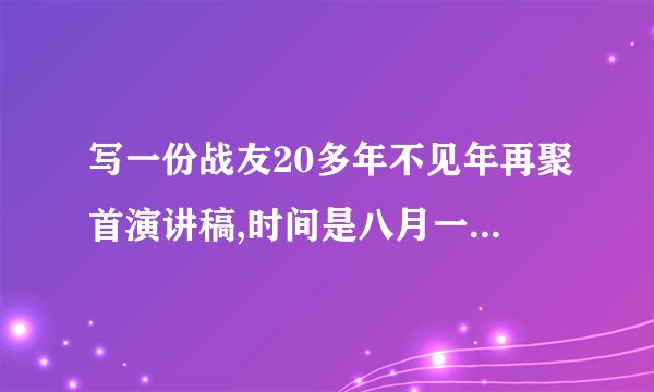 写一份战友20多年不见年再聚首演讲稿,时间是八月一日，着中写写离别后的思念，想见识的喜悦，要体现出