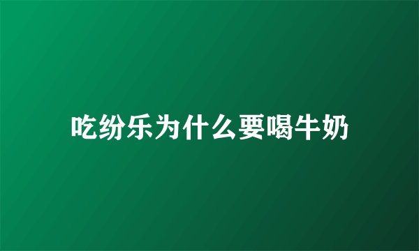 吃纷乐为什么要喝牛奶