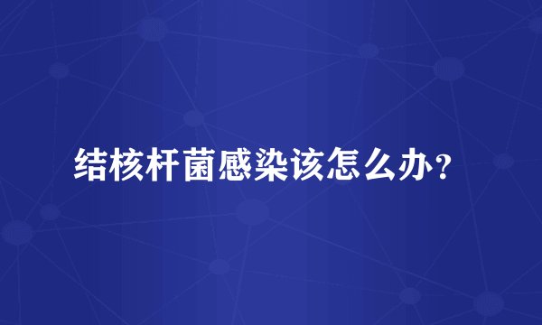 结核杆菌感染该怎么办?