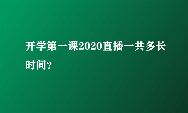 开学第一课2020直播一共多长时间？