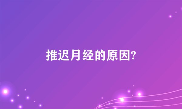 推迟月经的原因?