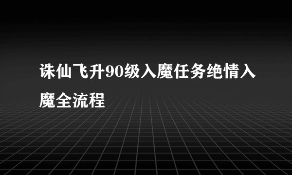诛仙飞升90级入魔任务绝情入魔全流程
