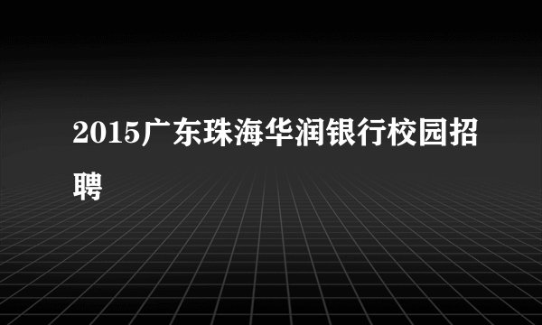2015广东珠海华润银行校园招聘