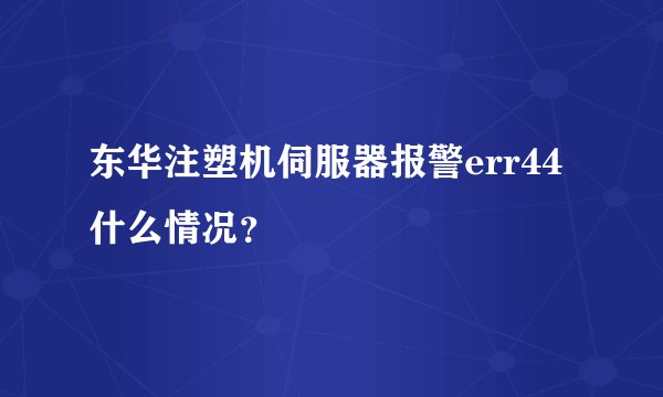 东华注塑机伺服器报警err44什么情况？