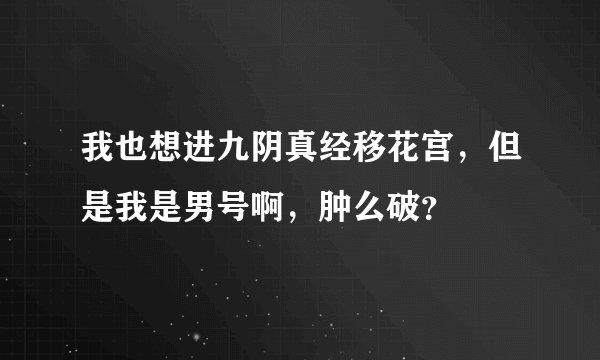 我也想进九阴真经移花宫，但是我是男号啊，肿么破？