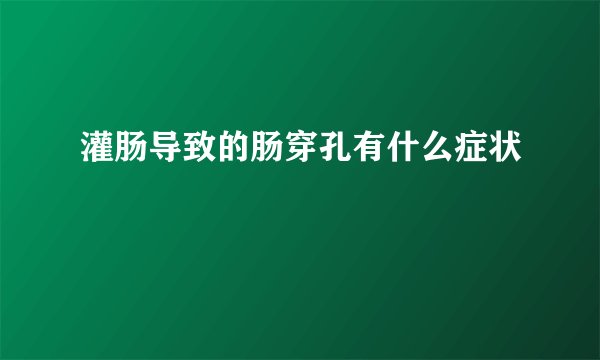 灌肠导致的肠穿孔有什么症状