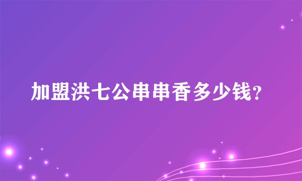 加盟洪七公串串香多少钱？