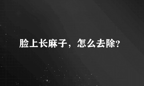 脸上长麻子，怎么去除？